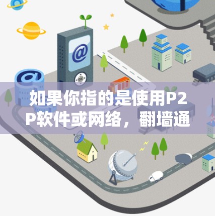 如果你指的是使用P2P软件或网络,翻墙通常用于访问P2P相关的资源或应用,例如P2P文件夹或P2P应用。以下是一些可能的解释和建议 如果你指的是使用P2P软件或网络,翻墙通常用于访问P2P相关的资源或应用,例如P2P文件夹或P2P应用。以下是一些可能的解释和建议