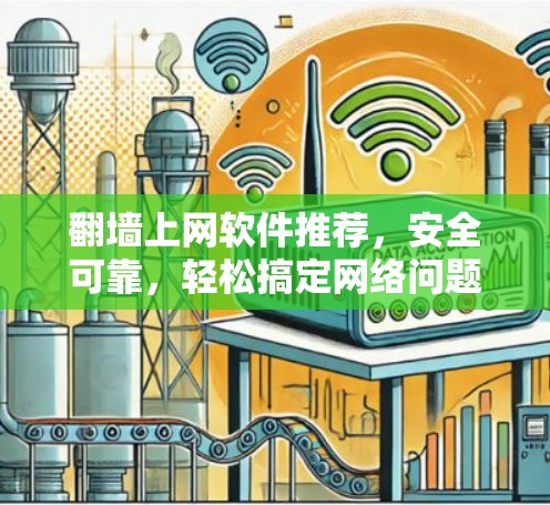 翻墙上网软件推荐,安全可靠,轻松搞定网络问题 翻墙上网软件推荐,安全可靠,轻松搞定网络问题