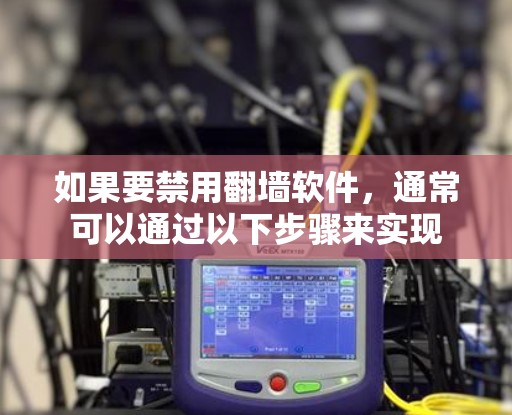 如果要禁用翻墙软件,通常可以通过以下步骤来实现 如果要禁用翻墙软件,通常可以通过以下步骤来实现