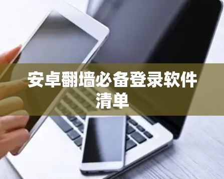 安卓翻墙必备登录软件清单 安卓翻墙必备登录软件清单