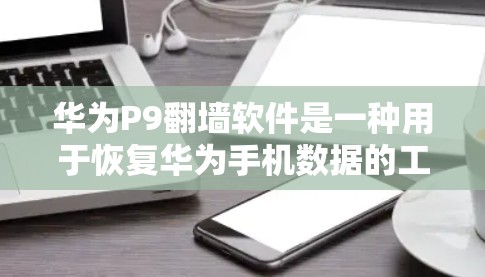 华为P9翻墙软件是一种用于恢复华为手机数据的工具,能够将手机数据复制到第三方网站,以减少数据在第三方网站上的显示内容,保护隐私并支持用户删除数据。以下是关于华为P9翻墙软件的详细信息 华为P9翻墙软件是一种用于恢复华为手机数据的工具,能够将手机数据复制到第三方网站,以减少数据在第三方网站上的显示内容,保护隐私并支持用户删除数据。以下是关于华为P9翻墙软件的详细信息
