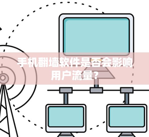 手机翻墙软件是否会影响用户流量? 手机翻墙软件是否会影响用户流量?