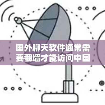 国外聊天软件通常需要翻墙才能访问中国的互联网,因为它们通常依赖国内的网络服务。翻墙确实增加了用户的生活成本,但也为用户提供了便利的通信方式 国外聊天软件通常需要翻墙才能访问中国的互联网,因为它们通常依赖国内的网络服务。翻墙确实增加了用户的生活成本,但也为用户提供了便利的通信方式