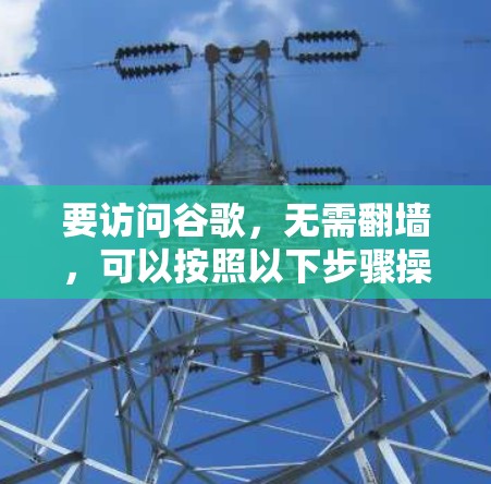 要访问谷歌,无需翻墙,可以按照以下步骤操作 要访问谷歌,无需翻墙,可以按照以下步骤操作