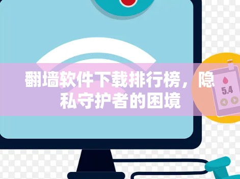 翻墙软件下载排行榜,隐私守护者的困境 翻墙软件下载排行榜,隐私守护者的困境