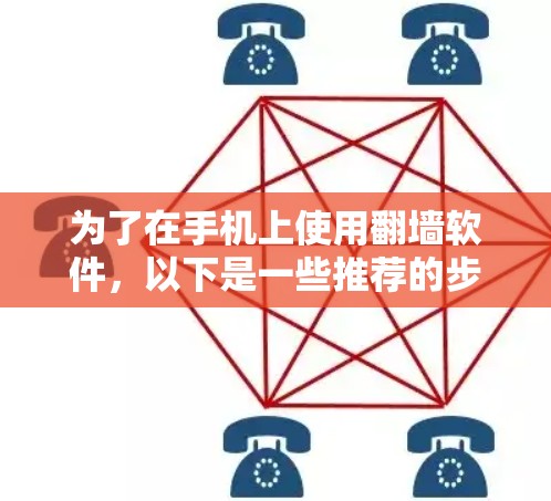 为了在手机上使用翻墙软件,以下是一些推荐的步骤和建议 为了在手机上使用翻墙软件,以下是一些推荐的步骤和建议