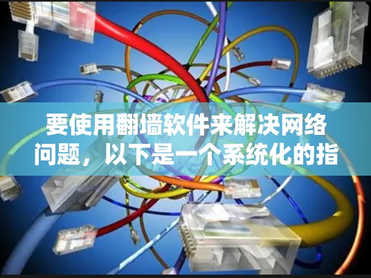 要使用翻墙软件来解决网络问题,以下是一个系统化的指南,涵盖了常见的软件、安装步骤、使用方法以及潜在的安全注意事项 要使用翻墙软件来解决网络问题,以下是一个系统化的指南,涵盖了常见的软件、安装步骤、使用方法以及潜在的安全注意事项
