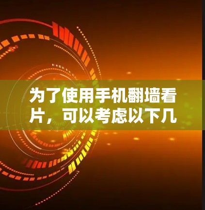 为了使用手机翻墙看片,可以考虑以下几种方法 为了使用手机翻墙看片,可以考虑以下几种方法