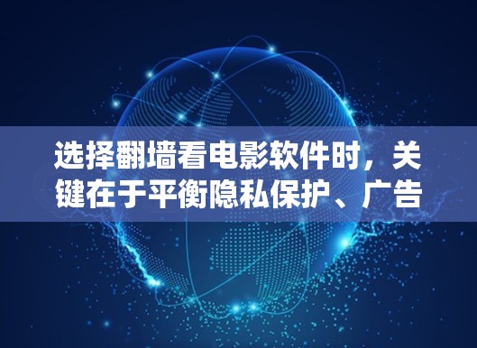 选择翻墙看电影软件时,关键在于平衡隐私保护、广告量、功能强大以及平台安全性的三方面。以下是一个系统性的推荐流程 选择翻墙看电影软件时,关键在于平衡隐私保护、广告量、功能强大以及平台安全性的三方面。以下是一个系统性的推荐流程