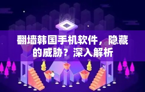 翻墙韩国手机软件,隐藏的威胁?深入解析 翻墙韩国手机软件,隐藏的威胁?深入解析