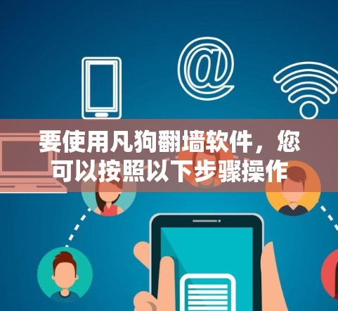 要使用凡狗翻墙软件,您可以按照以下步骤操作 要使用凡狗翻墙软件,您可以按照以下步骤操作