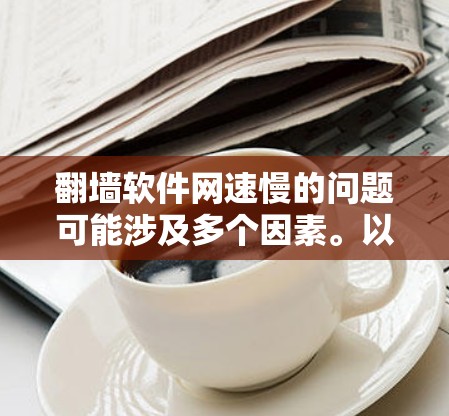 翻墙软件网速慢的问题可能涉及多个因素。以下是一些可能的原因和解决方案 翻墙软件网速慢的问题可能涉及多个因素。以下是一些可能的原因和解决方案