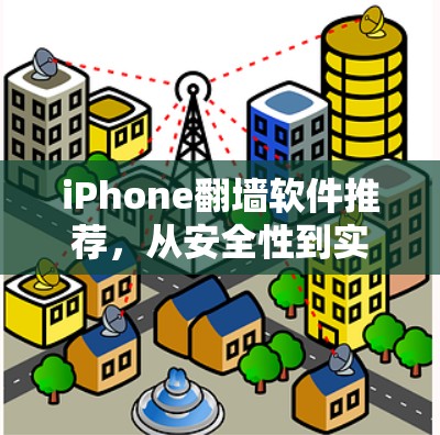 iPhone翻墙软件推荐,从安全性到实用性,选择最适合你的 iPhone翻墙软件推荐,从安全性到实用性,选择最适合你的