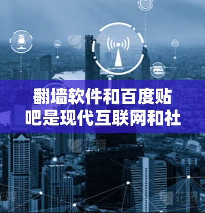 翻墙软件和百度贴吧是现代互联网和社区管理中的常见工具,但它们的功能和用途有所不同。以下是关于这两个概念的简要解释 翻墙软件和百度贴吧是现代互联网和社区管理中的常见工具,但它们的功能和用途有所不同。以下是关于这两个概念的简要解释
