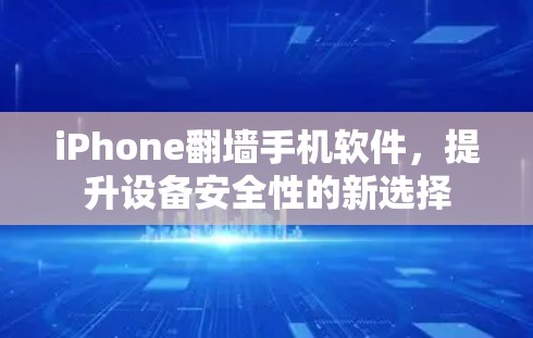 iPhone翻墙手机软件,提升设备安全性的新选择 iPhone翻墙手机软件,提升设备安全性的新选择