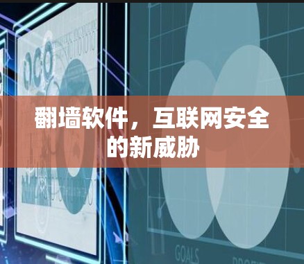 翻墙软件,互联网安全的新威胁 翻墙软件,互联网安全的新威胁