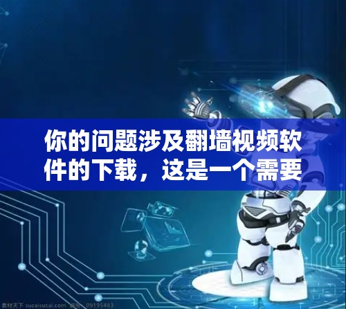 你的问题涉及翻墙视频软件的下载,这是一个需要综合考虑的因素。以下是对这个问题的分步分析和建议 你的问题涉及翻墙视频软件的下载,这是一个需要综合考虑的因素。以下是对这个问题的分步分析和建议