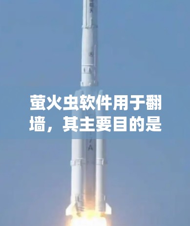 萤火虫软件用于翻墙,其主要目的是绕过网络防火墙,方便访问外部服务器或资源。以下是一个详细的步骤指南,帮助您使用萤火虫软件翻墙 萤火虫软件用于翻墙,其主要目的是绕过网络防火墙,方便访问外部服务器或资源。以下是一个详细的步骤指南,帮助您使用萤火虫软件翻墙