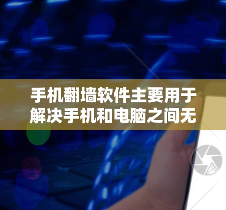 手机翻墙软件主要用于解决手机和电脑之间无法通过网络连接的问题,主要功能包括 手机翻墙软件主要用于解决手机和电脑之间无法通过网络连接的问题,主要功能包括
