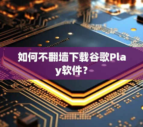 如何不翻墙下载谷歌Play软件? 如何不翻墙下载谷歌Play软件?