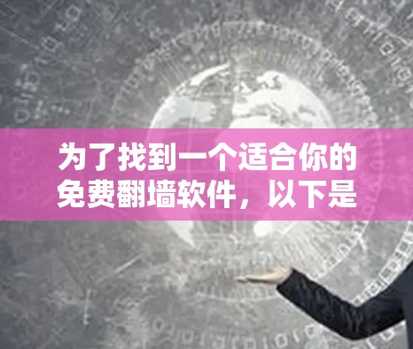 为了找到一个适合你的免费翻墙软件,以下是一些推荐和解决方案 为了找到一个适合你的免费翻墙软件,以下是一些推荐和解决方案