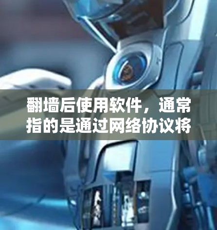 翻墙后使用软件,通常指的是通过网络协议将文件或数据从一个网络设备传输到另一个网络设备。这类软件可能需要特定的网络环境,比如家庭网络、移动设备等。以下是一些可能涉及翻墙后使用的软件和使用问题 翻墙后使用软件,通常指的是通过网络协议将文件或数据从一个网络设备传输到另一个网络设备。这类软件可能需要特定的网络环境,比如家庭网络、移动设备等。以下是一些可能涉及翻墙后使用的软件和使用问题