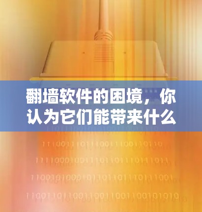 翻墙软件的困境,你认为它们能带来什么? 翻墙软件的困境,你认为它们能带来什么?
