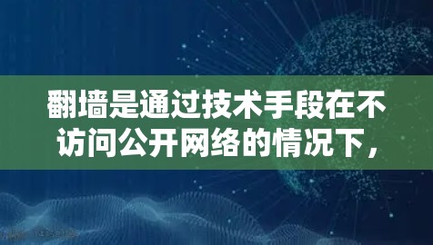 翻墙是通过技术手段在不访问公开网络的情况下,隐藏或隐藏某些内容以防止未经授权的访问。以下是一个有条理的步骤指南,帮助您选择适合自己的翻墙软件 翻墙是通过技术手段在不访问公开网络的情况下,隐藏或隐藏某些内容以防止未经授权的访问。以下是一个有条理的步骤指南,帮助您选择适合自己的翻墙软件