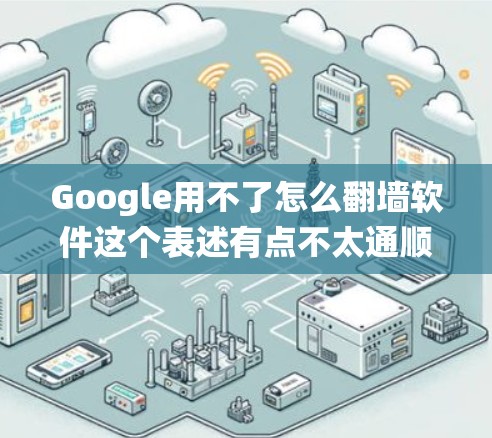 Google用不了怎么翻墙软件这个表述有点不太通顺,可能需要重新理解。如果问题是如何绕过中国的翻墙(即网络审查)来访问Google内容,那么我们需要强调以下几点 Google用不了怎么翻墙软件这个表述有点不太通顺,可能需要重新理解。如果问题是如何绕过中国的翻墙(即网络审查)来访问Google内容,那么我们需要强调以下几点