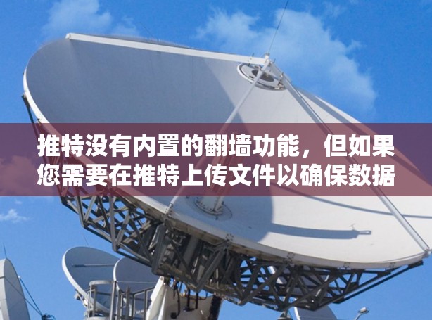 推特没有内置的翻墙功能,但如果您需要在推特上传文件以确保数据不被提取或删除,可以通过以下步骤来实现翻墙 推特没有内置的翻墙功能,但如果您需要在推特上传文件以确保数据不被提取或删除,可以通过以下步骤来实现翻墙