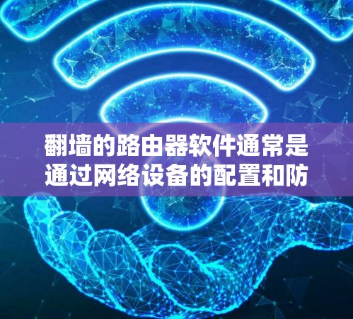 翻墙的路由器软件通常是通过网络设备的配置和防火墙规则来实现的。以下是一些常见的解决方案和推荐 翻墙的路由器软件通常是通过网络设备的配置和防火墙规则来实现的。以下是一些常见的解决方案和推荐