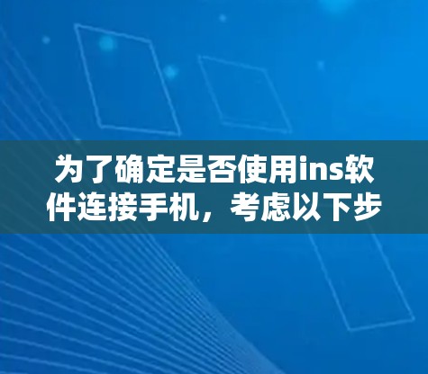 为了确定是否使用ins软件连接手机,考虑以下步骤和信息 为了确定是否使用ins软件连接手机,考虑以下步骤和信息