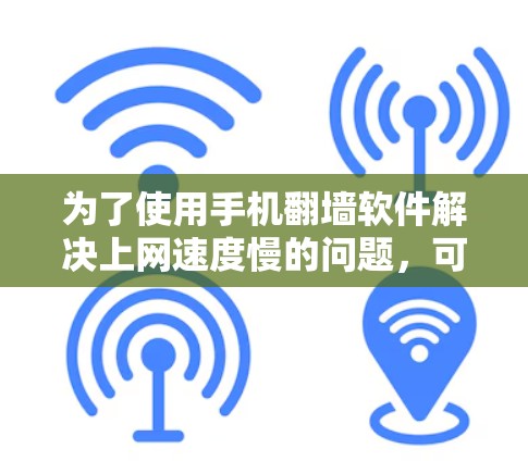 为了使用手机翻墙软件解决上网速度慢的问题，可以按照以下步骤进行