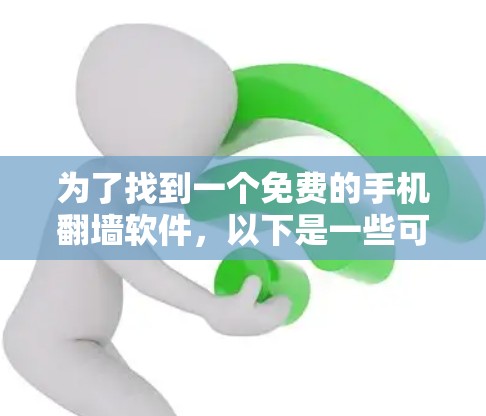 为了找到一个免费的手机翻墙软件,以下是一些可靠的选择,结合了安全性、功能和用户评价