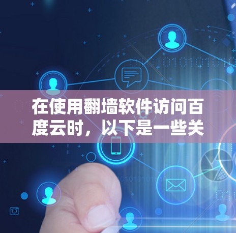 在使用翻墙软件访问百度云时,以下是一些关键步骤和考虑因素