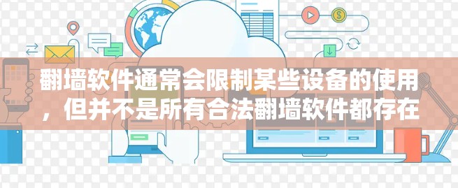 翻墙软件通常会限制某些设备的使用,但并不是所有合法翻墙软件都存在这样的限制。以下是一些常见的限制和你可能遇到的问题 翻墙软件通常会限制某些设备的使用,但并不是所有合法翻墙软件都存在这样的限制。以下是一些常见的限制和你可能遇到的问题