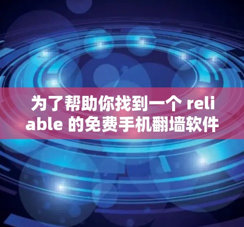 为了帮助你找到一个 reliable 的免费手机翻墙软件，以下是一些详细的步骤说明和推荐