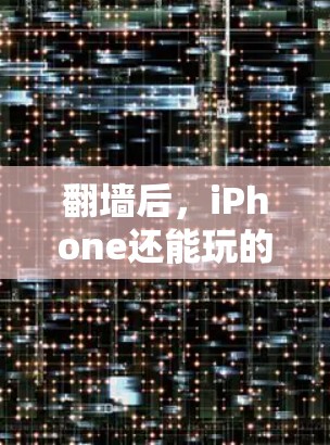 翻墙后,iPhone还能玩的软件包括以下类别
