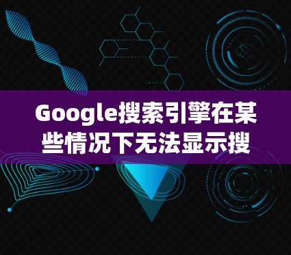 Google搜索引擎在某些情况下无法显示搜索结果，这通常与网络连接有关。以下是一些可能的影响和解决方法