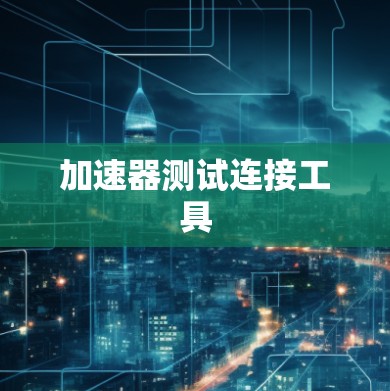 加速器测试连接工具 加速器测试连接工具