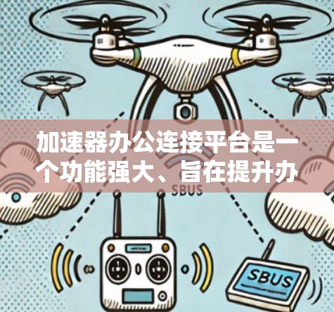 加速器办公连接平台是一个功能强大、旨在提升办公自动化和效率的工具。以下是对该平台的详细分析和总结 加速器办公连接平台是一个功能强大、旨在提升办公自动化和效率的工具。以下是对该平台的详细分析和总结