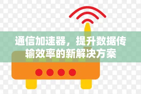 通信加速器,提升数据传输效率的新解决方案 通信加速器,提升数据传输效率的新解决方案