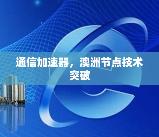 通信加速器,澳洲节点技术突破 通信加速器,澳洲节点技术突破