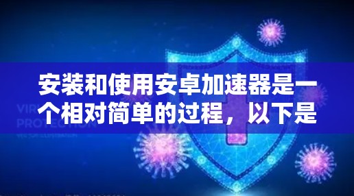 安装和使用安卓加速器是一个相对简单的过程,以下是一步步的指南 安装和使用安卓加速器是一个相对简单的过程,以下是一步步的指南