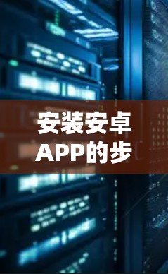 安装安卓APP的步骤如下 安装安卓APP的步骤如下