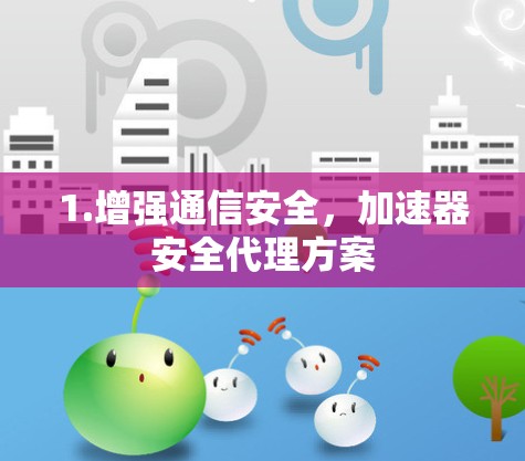 1.增强通信安全,加速器安全代理方案 1.增强通信安全,加速器安全代理方案