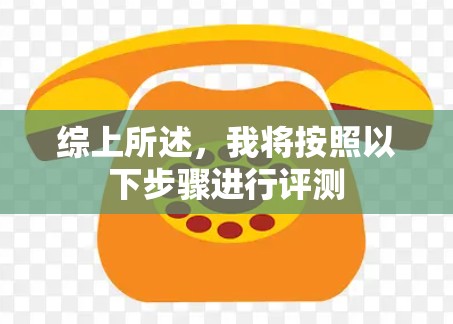 综上所述,我将按照以下步骤进行评测 综上所述,我将按照以下步骤进行评测