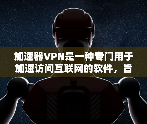 加速器VPN是一种专门用于加速访问互联网的软件,旨在为用户提供更快、更安全的网络连接。以下是关于加速器VPN的详细信息 加速器VPN是一种专门用于加速访问互联网的软件,旨在为用户提供更快、更安全的网络连接。以下是关于加速器VPN的详细信息