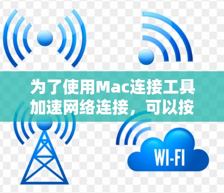 为了使用Mac连接工具加速网络连接,可以按照以下步骤进行 为了使用Mac连接工具加速网络连接,可以按照以下步骤进行