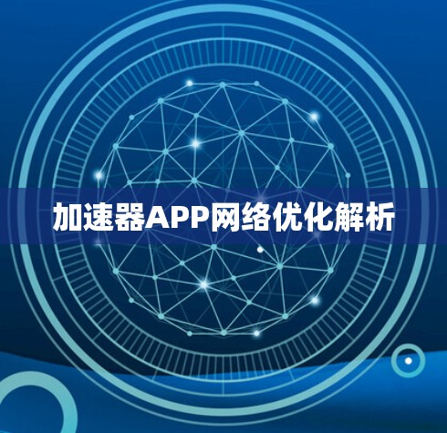加速器APP网络优化解析 加速器APP网络优化解析